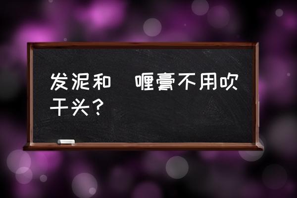 发泥怎么用不用吹风机 发泥和啫喱膏不用吹干头？