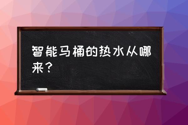 智能马桶盖可以接热水吗 智能马桶的热水从哪来？