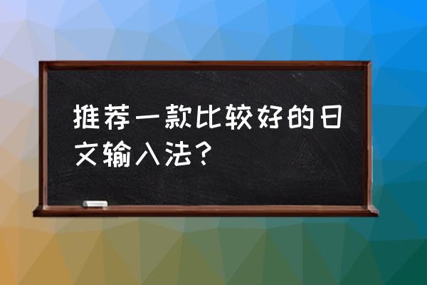 有没有好用的日语手写输入法 推荐一款比较好的日文输入法？