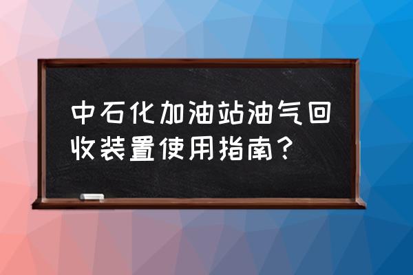 油气回收智能控制怎样做 中石化加油站油气回收装置使用指南？