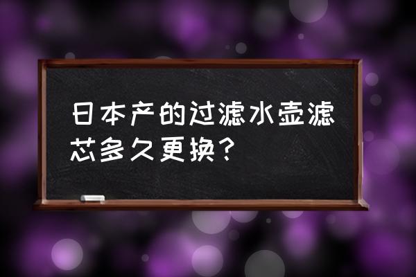 滤水壶长时间不用需要拿出滤芯吗 日本产的过滤水壶滤芯多久更换？