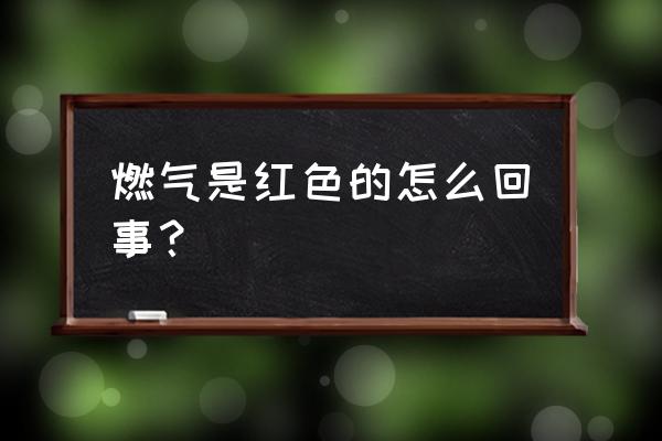 燃气为什么是红的 燃气是红色的怎么回事？