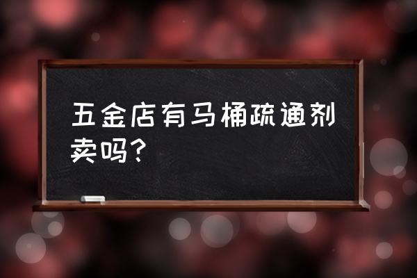 通马桶工具一般哪里有卖 五金店有马桶疏通剂卖吗？