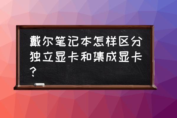 戴尔笔记本怎么查是独显 戴尔笔记本怎样区分独立显卡和集成显卡？