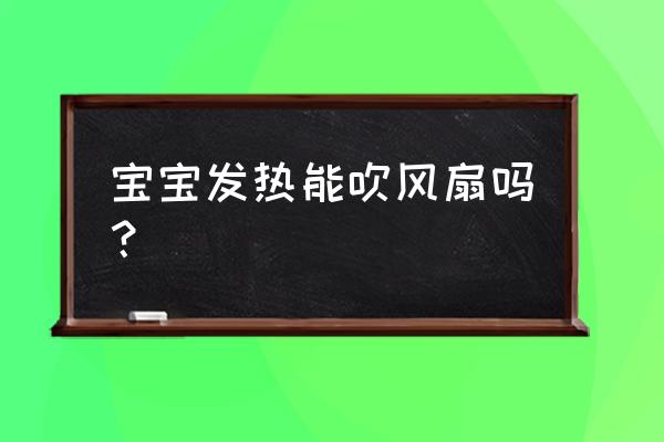 婴儿发烧可以扇风扇吗 宝宝发热能吹风扇吗？