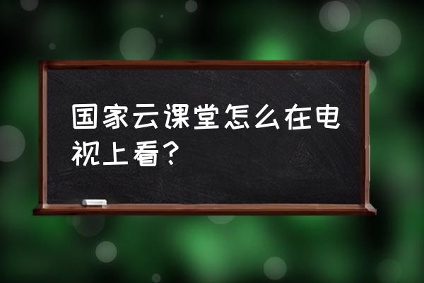 沈阳云课机顶盒电视怎么看 国家云课堂怎么在电视上看？