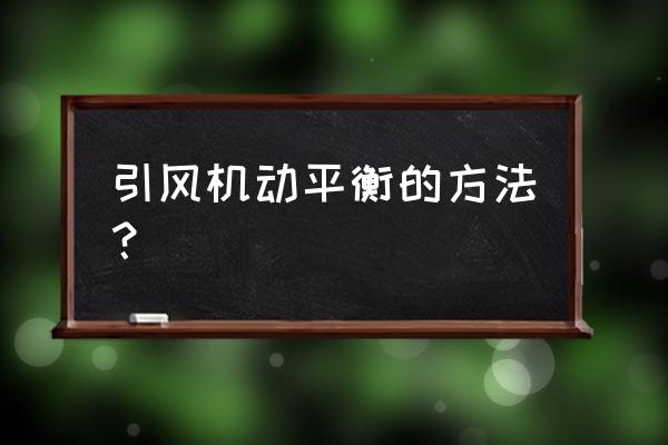 锅炉引风机动平衡如何调整 引风机动平衡的方法？