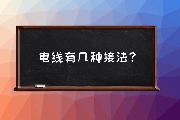 电线标准接线有哪几种 电线有几种接法？