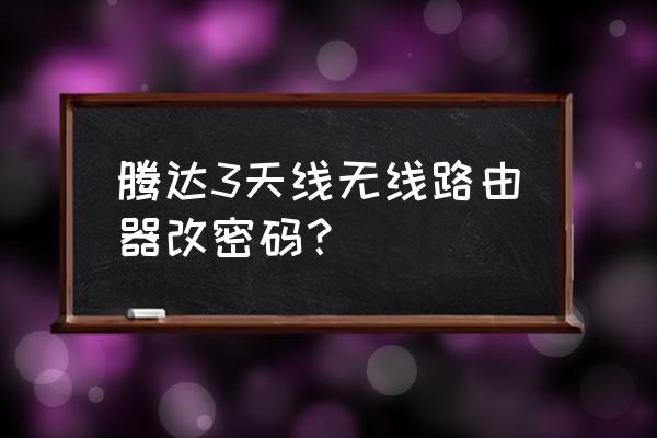 怎样更改腾达路由器无线密码错误 腾达3天线无线路由器改密码？