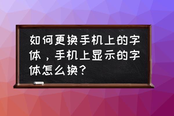 黑鲨手机的字体怎么更换 如何更换手机上的字体，手机上显示的字体怎么换？