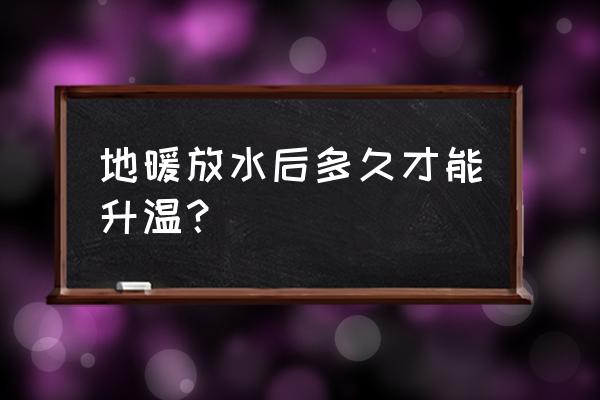 地暖不热防水放多长时间 地暖放水后多久才能升温？