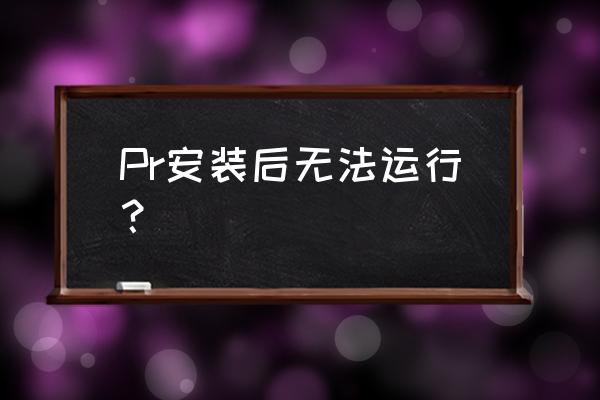 为啥pr笔记本电脑打不开 Pr安装后无法运行？