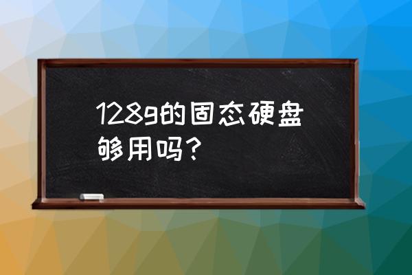 ssd固态硬盘多少g 128g的固态硬盘够用吗？