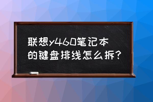 笔记本键盘连接线怎么拆 联想y460笔记本的键盘排线怎么拆？