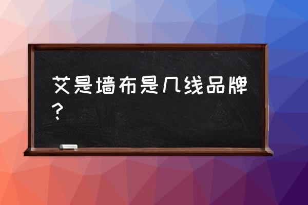 艾是墙布和奇特丽哪个好 艾是墙布是几线品牌？