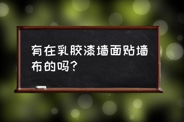 乳胶漆贴墙布要刷基膜吗 有在乳胶漆墙面贴墙布的吗？