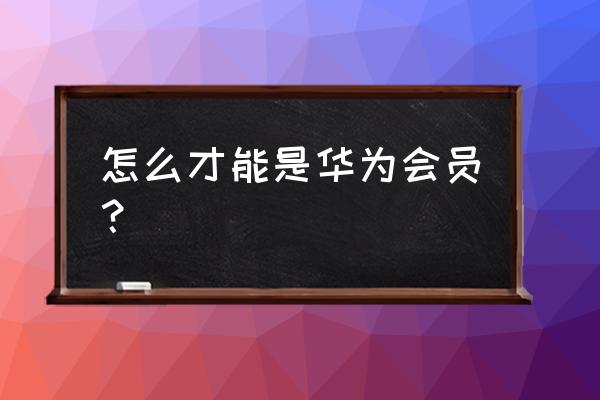 华为手机怎么注册会员 怎么才能是华为会员？