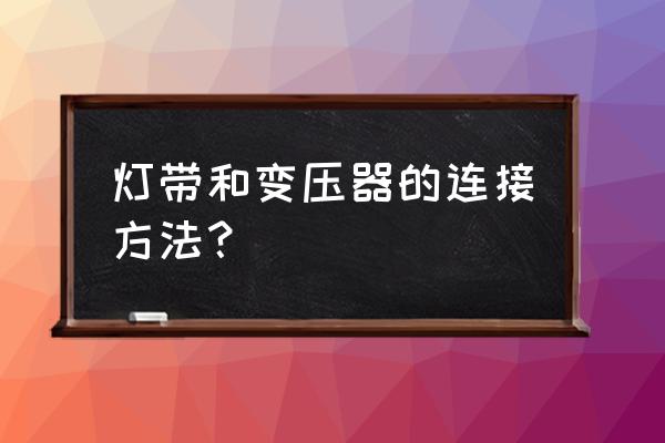 油烟机的灯电线和变压器怎么接 灯带和变压器的连接方法？