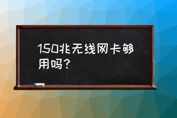 信号弱用无线网卡150m够用吗 150兆无线网卡够用吗？