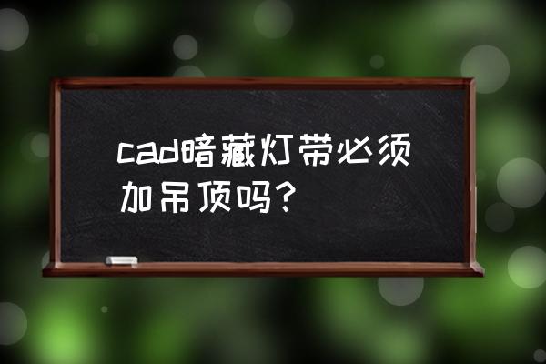 灯带是安装在石膏线上的吗 cad暗藏灯带必须加吊顶吗？