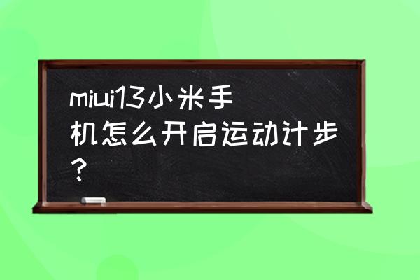 小米手机运动健身哪里设置 miui13小米手机怎么开启运动计步？