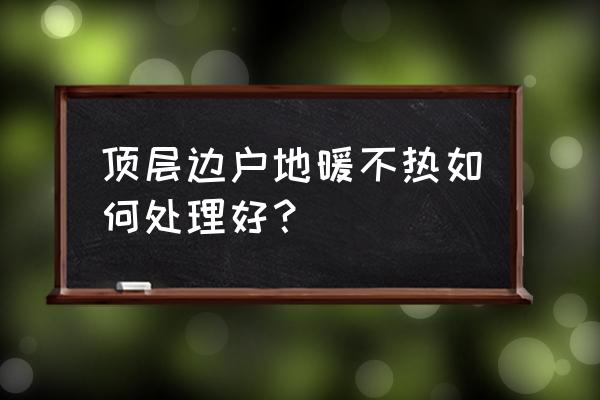 顶楼边户地暖为啥不热 顶层边户地暖不热如何处理好？