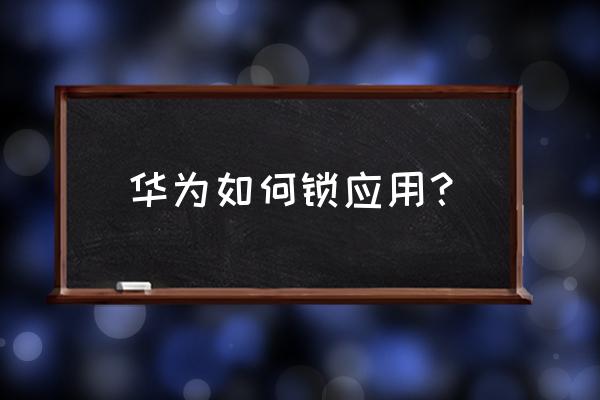 华为手机怎么给应用设置密码锁 华为如何锁应用？