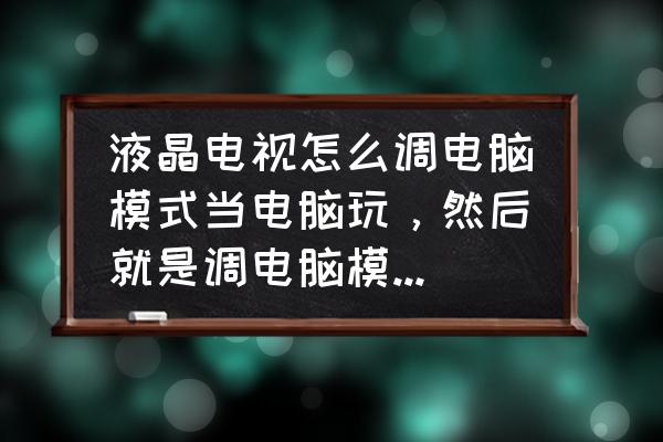 电视电脑一体机能玩游戏吗 液晶电视怎么调电脑模式当电脑玩，然后就是调电脑模式之后有系统吗？