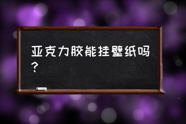 亚克力能贴在硅藻泥上吗 亚克力胶能挂壁纸吗？