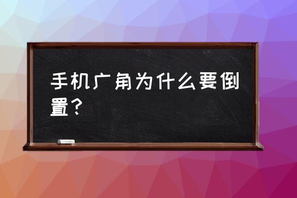 手机都是广角镜头吗 手机广角为什么要倒置？