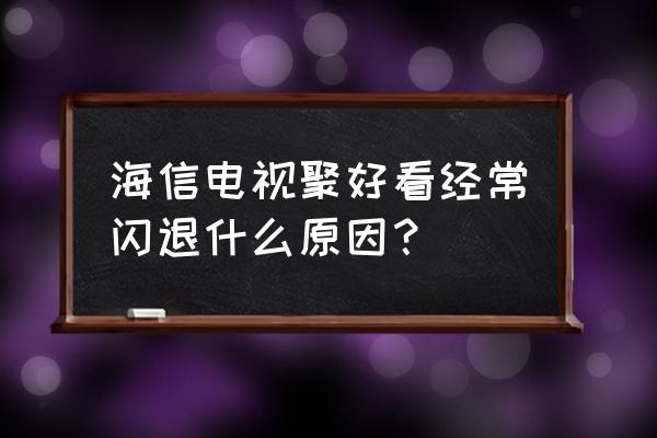 海信电视怎么卸载聚好看 海信电视聚好看经常闪退什么原因？