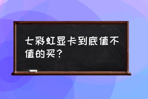 七彩虹电商显卡能要吗 七彩虹显卡到底值不值的买？