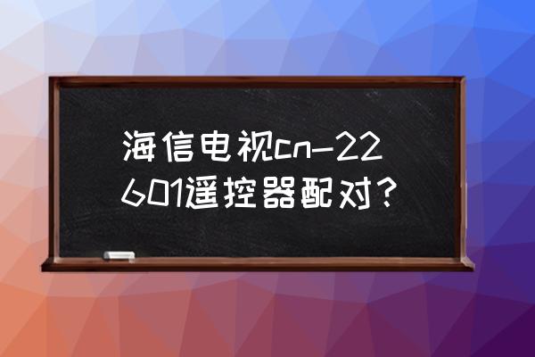 海信电视蓝牙遥控器通用吗 海信电视cn-22601遥控器配对？