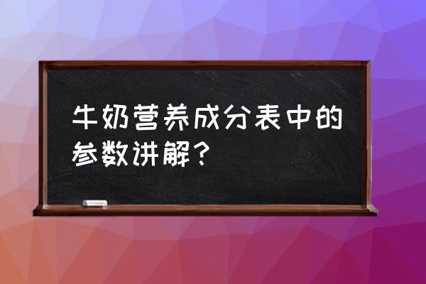 牛奶含蛋白质成分吗 牛奶营养成分表中的参数讲解？