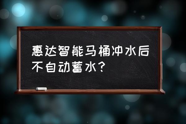 智能马桶不能蓄水是什么原因 惠达智能马桶冲水后不自动蓄水？