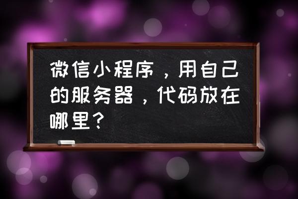 怎么提取微信程序的代码 微信小程序，用自己的服务器，代码放在哪里？