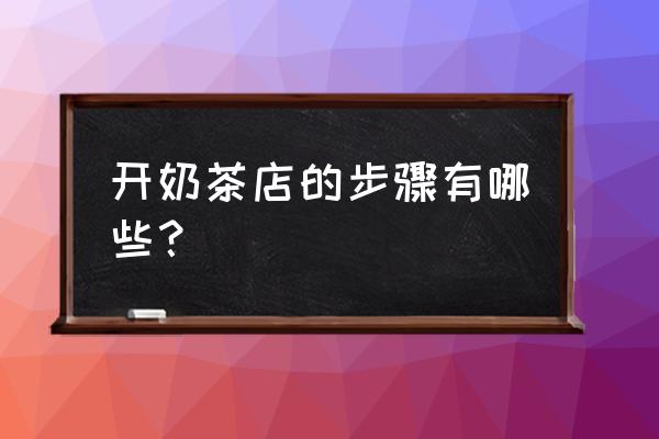 开奶茶店有什么步骤 开奶茶店的步骤有哪些？