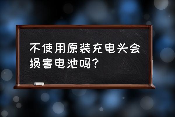 用非原装充电器会损坏电池吗 不使用原装充电头会损害电池吗？