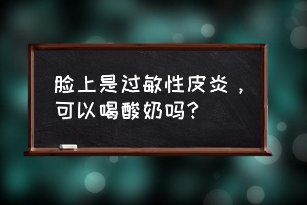 过敏期可以吃酸奶吗 脸上是过敏性皮炎，可以喝酸奶吗？