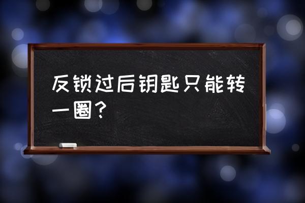 防盗门钥匙只能转一圈怎么办 反锁过后钥匙只能转一圈？