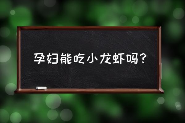 油炸过的小龙虾孕妇可以吃吗 孕妇能吃小龙虾吗？