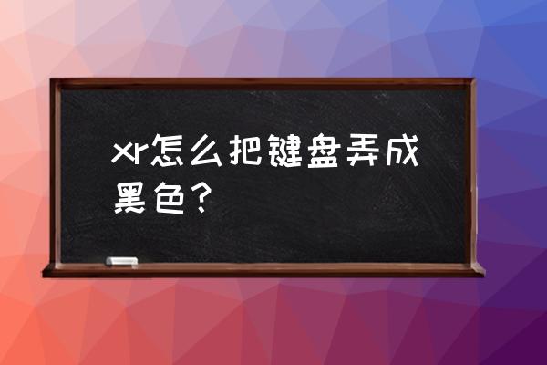 苹果手机原键盘怎么黑色 xr怎么把键盘弄成黑色？