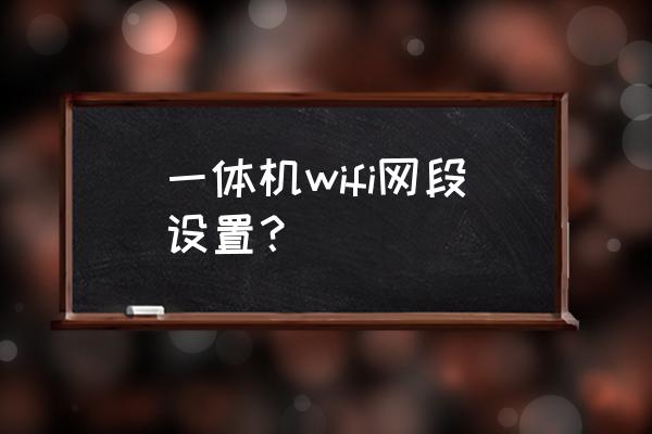 一体机路由器怎么设置 一体机wifi网段设置？