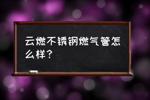 家用不锈钢燃气管海口在哪有买 云燃不锈钢燃气管怎么样？