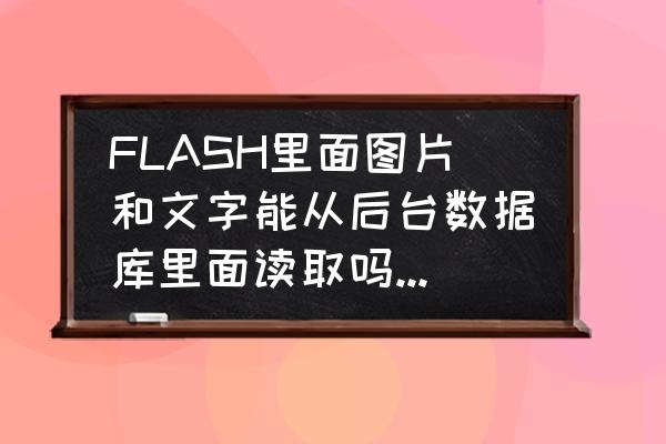 flash读取asp怎么做 FLASH里面图片和文字能从后台数据库里面读取吗。怎么办？