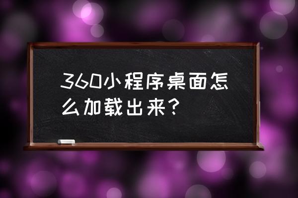 怎么设置小程序打开界面 360小程序桌面怎么加载出来？