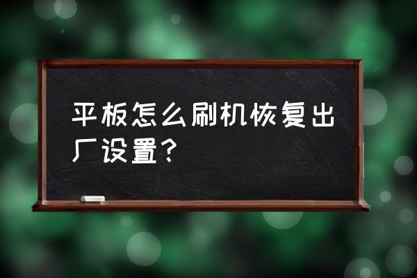 平板电脑系统怎么恢复出厂设置 平板怎么刷机恢复出厂设置？