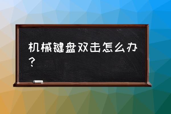 机械键盘是不是单击变双击 机械键盘双击怎么办？