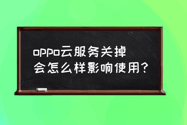 云服务退出了账号还在运行吗 oppo云服务关掉会怎么样影响使用？