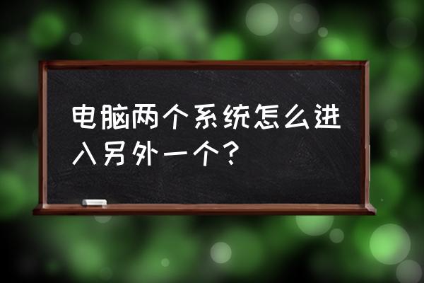 如何打开电脑双系统 电脑两个系统怎么进入另外一个？